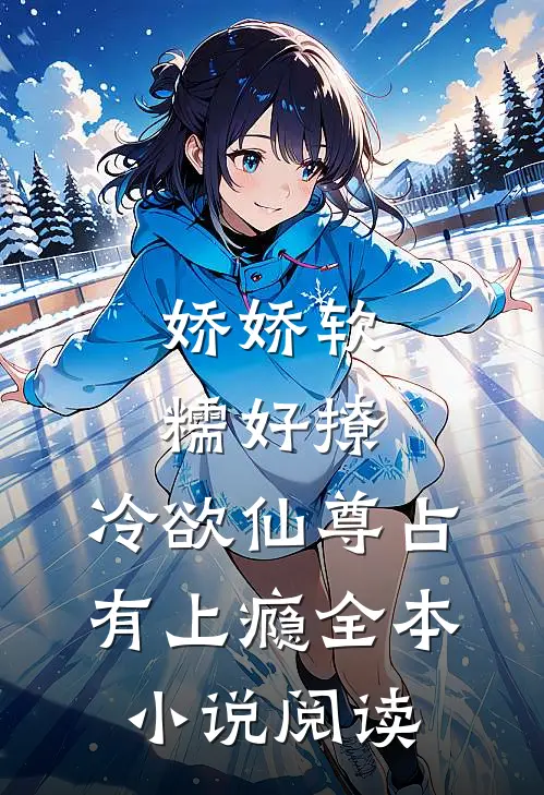 娇娇软糯好撩，冷欲仙尊占有上瘾全本小说阅读