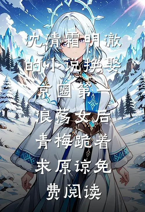 沈清霜明澈的小说换娶京圈第一浪荡女后，青梅跪着求原谅免费阅读