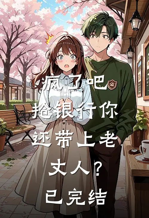 疯了吧，抢银行你还带上老丈人？已完结