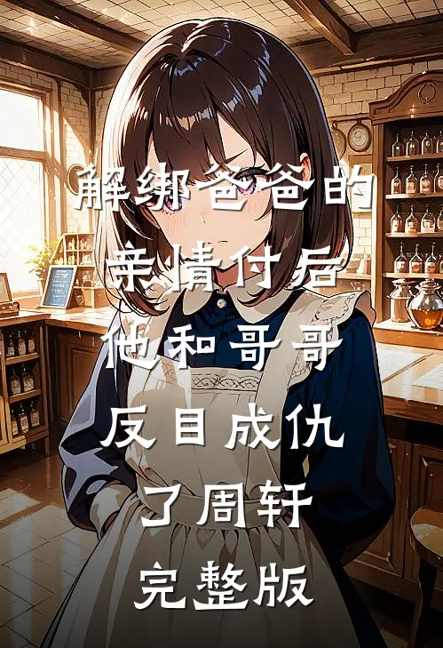 解绑爸爸的亲情付后，他和哥哥反目成仇了周轩完整版