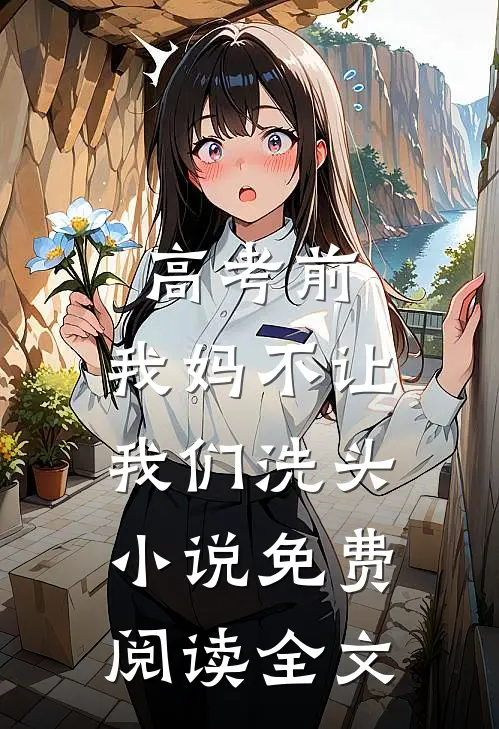 高考前，我妈不让我们洗头小说免费阅读全文