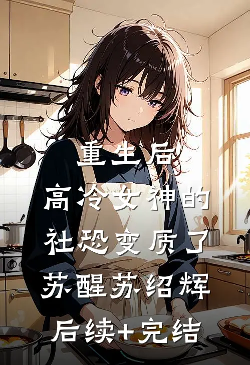 重生后，高冷女神的社恐变质了苏醒苏绍辉后续+完结