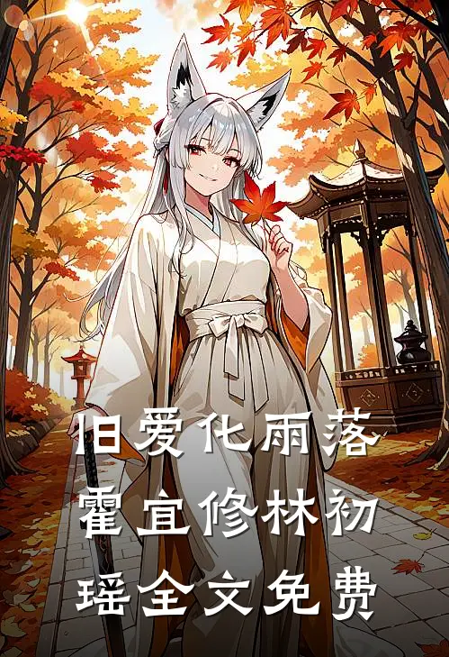 旧爱化雨落霍宜修林初瑶全文免费