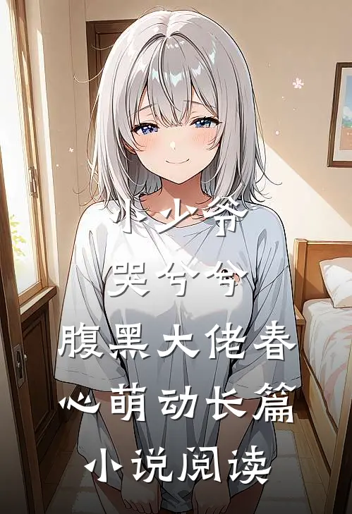 小少爷哭兮兮，腹黑大佬春心萌动长篇小说阅读