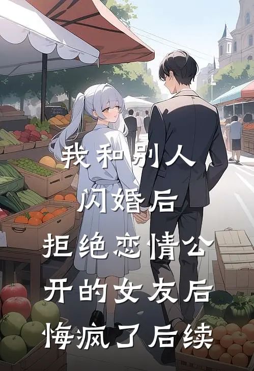 我和别人闪婚后，拒绝恋情公开的女友后悔疯了后续