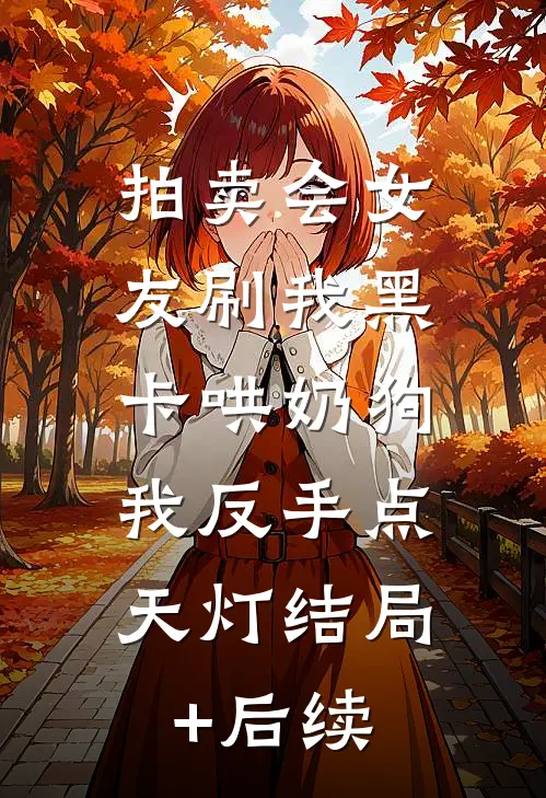 拍卖会女友刷我黑卡哄奶狗，我反手点天灯结局+后续
