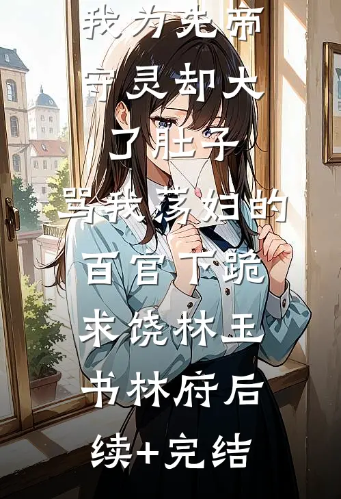 我为先帝守灵却大了肚子，骂我荡妇的百官下跪求饶林玉书林府后续+完结