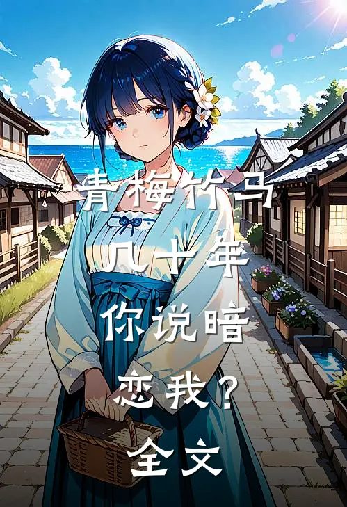 青梅竹马几十年，你说暗恋我？全文
