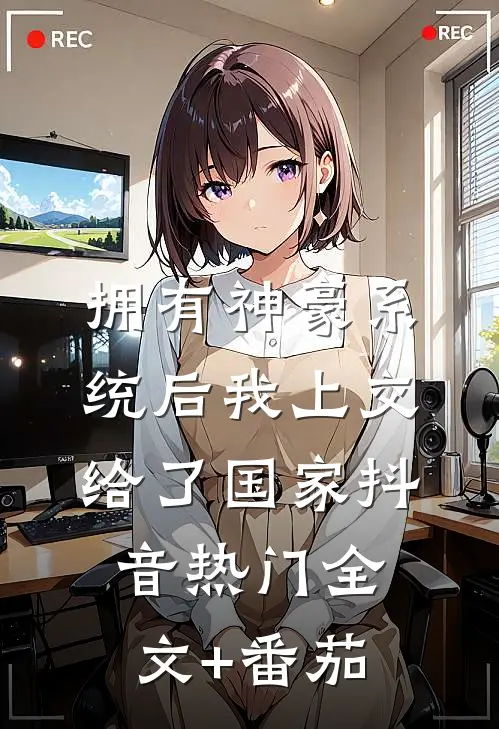 拥有神豪系统后我上交给了国家抖音热门全文+番茄