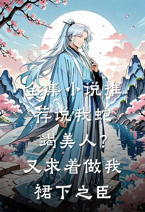 全集小说推荐说我蛇竭美人？又求着做我裙下之臣