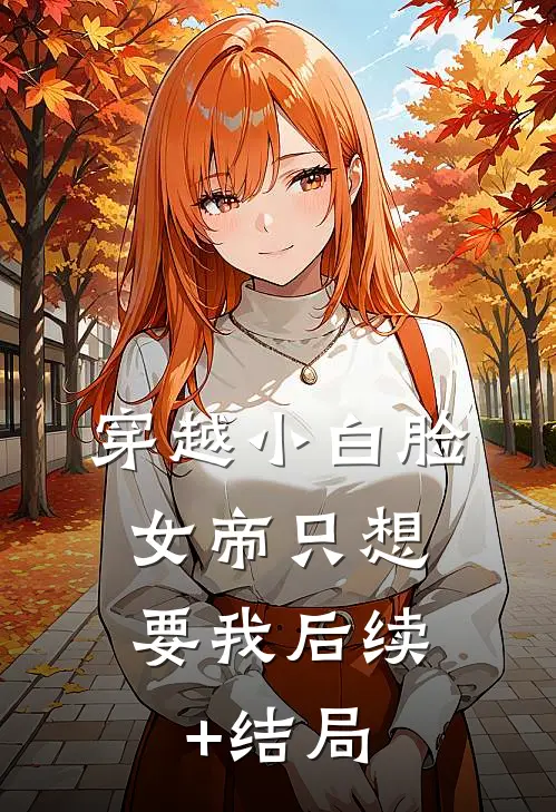 穿越小白脸，女帝只想要我后续+结局