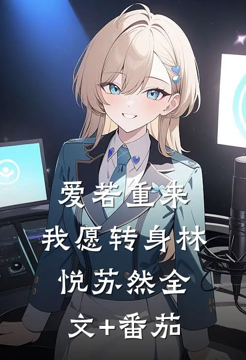 爱若重来，我愿转身林悦苏然全文+番茄