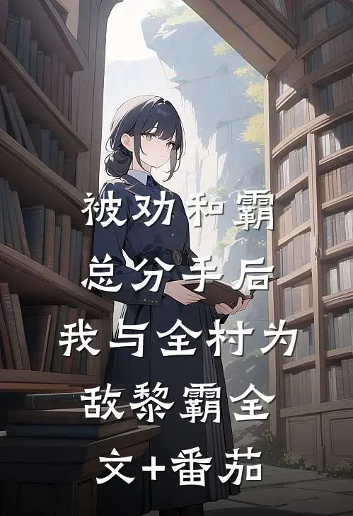 被劝和霸总分手后，我与全村为敌黎霸全文+番茄