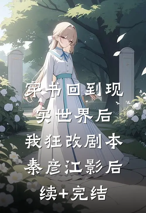 穿书回到现实世界后，我狂改剧本秦彦江影后续+完结