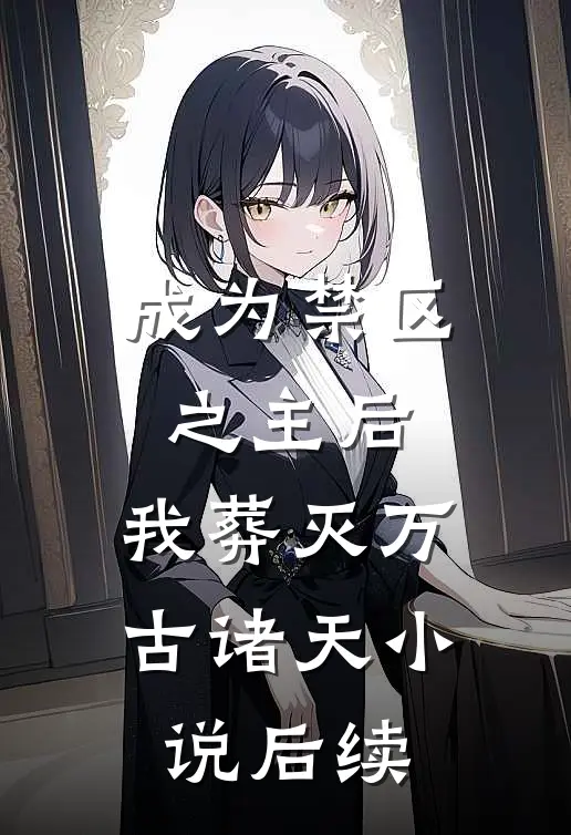 成为禁区之主后，我葬灭万古诸天小说后续