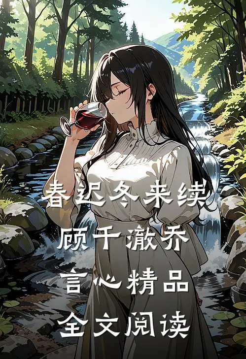 春迟冬来续顾千澈乔言心精品全文阅读