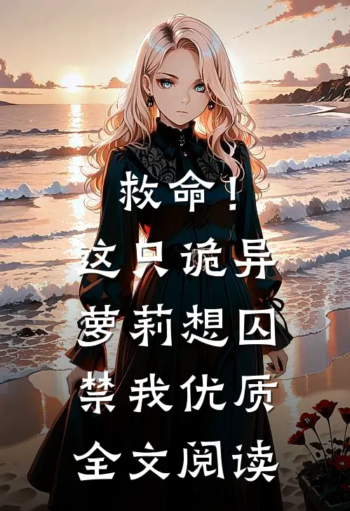 救命！这只诡异萝莉想囚禁我优质全文阅读
