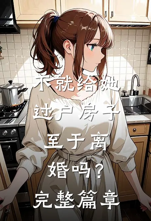 不就给她过户房子，至于离婚吗？完整篇章