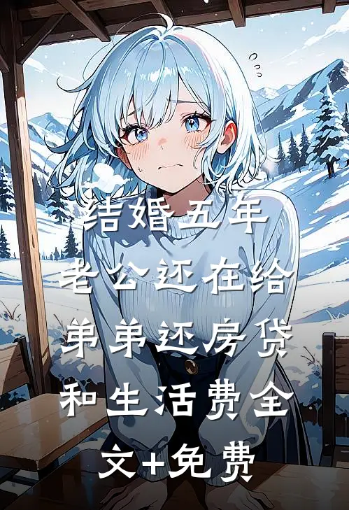 结婚五年，老公还在给弟弟还房贷和生活费全文+免费