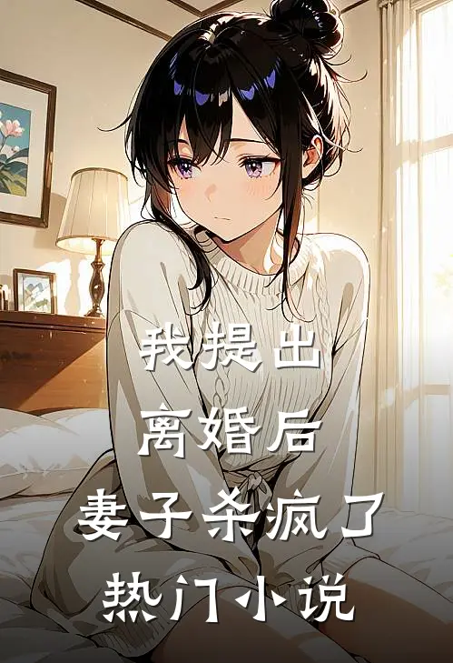 我提出离婚后，妻子杀疯了热门小说
