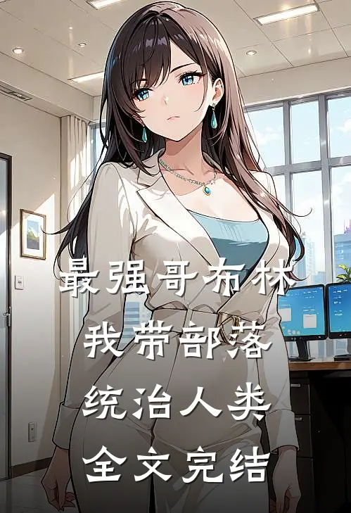 最强哥布林：我带部落统治人类全文完结
