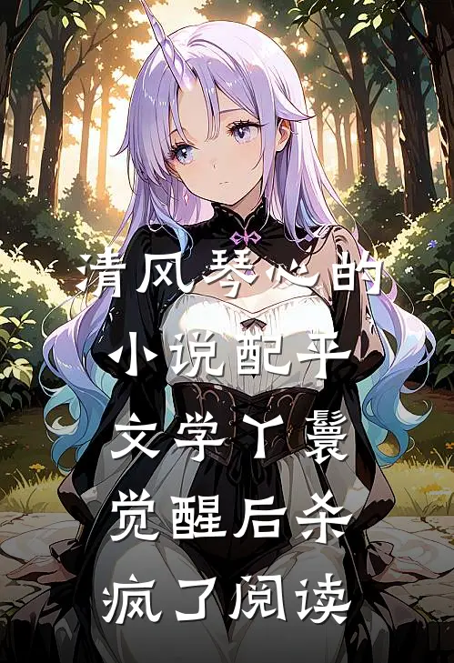 清风琴心的小说配平文学丫鬟觉醒后杀疯了阅读