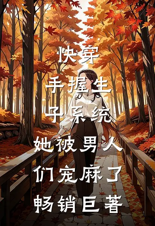 快穿：手握生子系统，她被男人们宠麻了畅销巨著