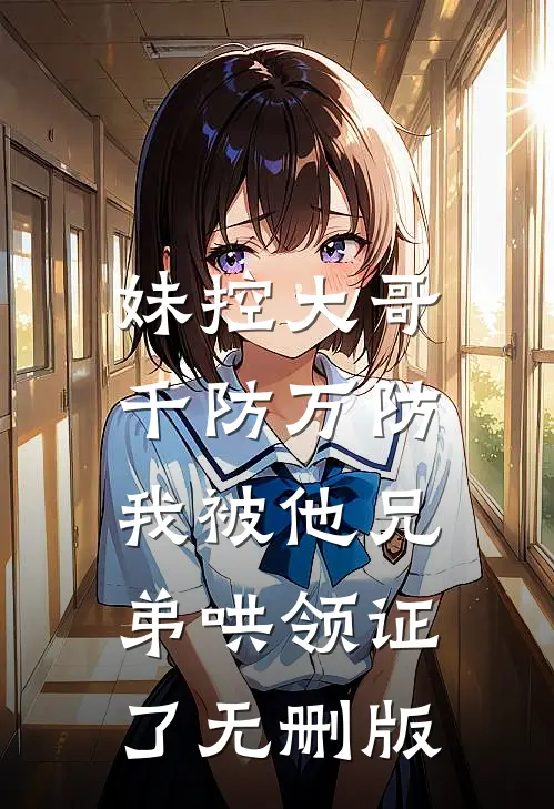 妹控大哥千防万防，我被他兄弟哄领证了无删版