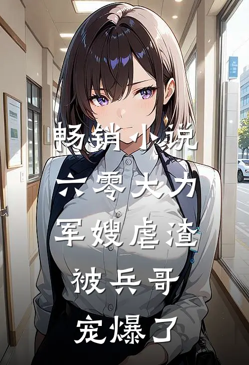 畅销小说六零大力军嫂虐渣，被兵哥宠爆了