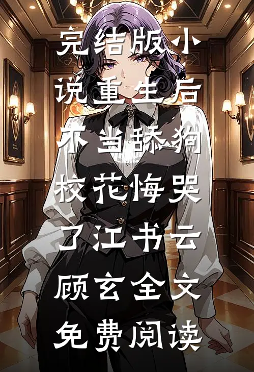 完结版小说重生后不当舔狗，校花悔哭了江书云顾玄全文免费阅读