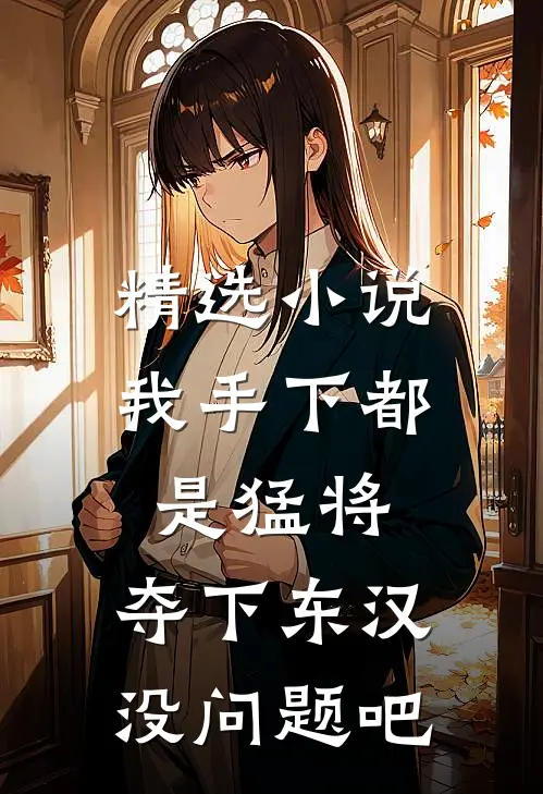 精选小说我手下都是猛将，夺下东汉没问题吧