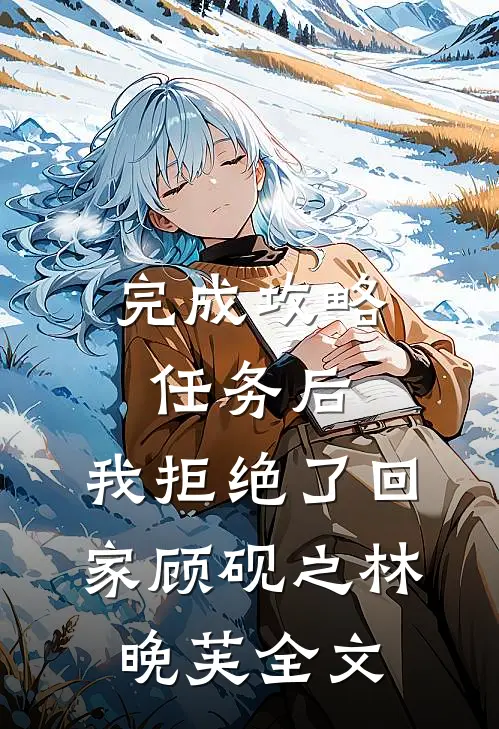 完成攻略任务后，我拒绝了回家顾砚之林晚芙全文