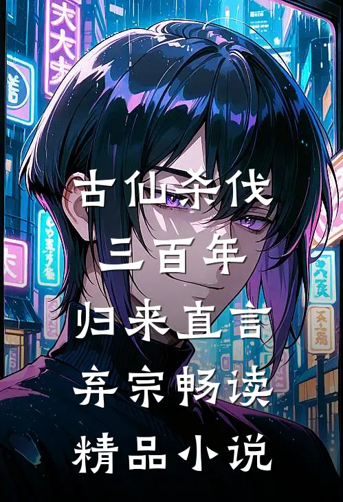 古仙杀伐三百年，归来直言弃宗畅读精品小说