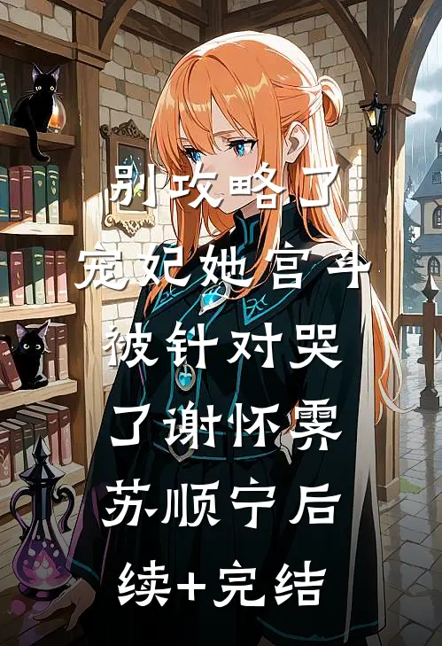 别攻略了，宠妃她宫斗被针对哭了谢怀霁苏顺宁后续+完结