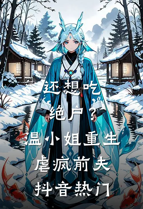 还想吃绝户？温小姐重生虐疯前夫抖音热门