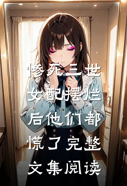 惨死三世，女配摆烂后他们都慌了完整文集阅读