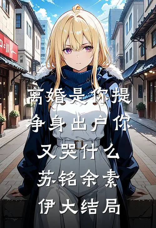 离婚是你提，净身出户你又哭什么苏铭余素伊大结局