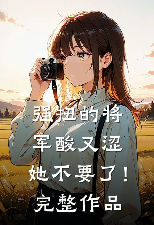 强扭的将军酸又涩，她不要了！完整作品