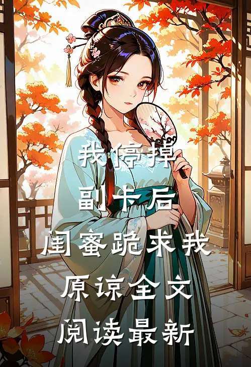 我停掉副卡后，闺蜜跪求我原谅全文阅读最新