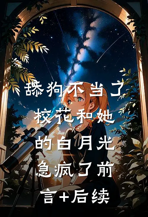 舔狗不当了，校花和她的白月光急疯了前言+后续