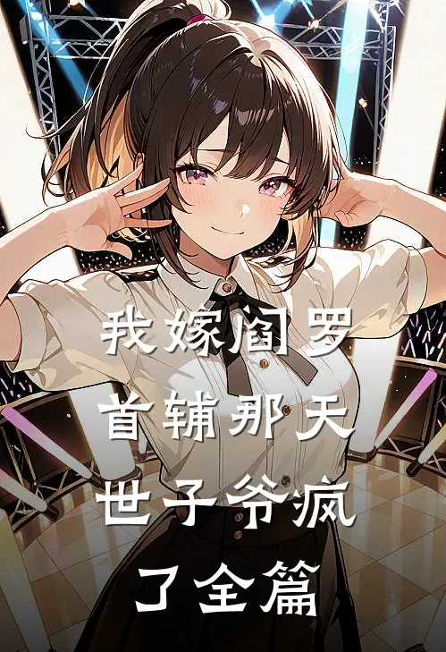 我嫁阎罗首辅那天，世子爷疯了全篇