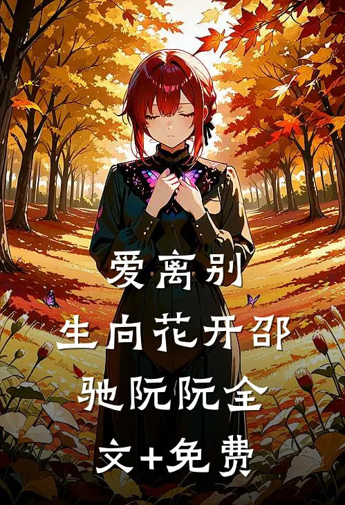 爱离别，生向花开邵驰阮阮全文+免费