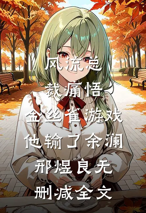 风流总裁痛悟：金丝雀游戏他输了余澜邢煜良无删减全文
