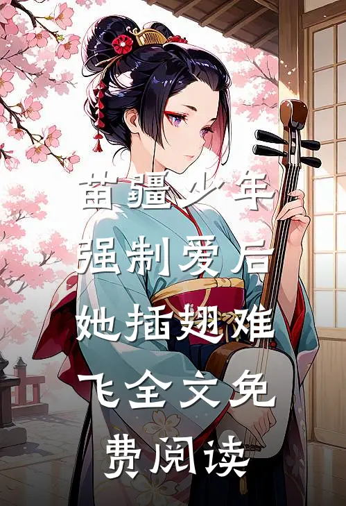 苗疆少年强制爱后，她插翅难飞全文免费阅读