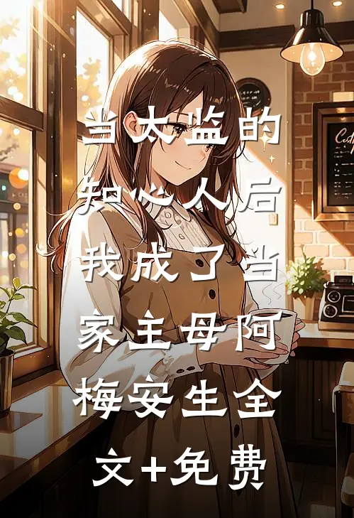 当太监的知心人后，我成了当家主母阿梅安生全文+免费