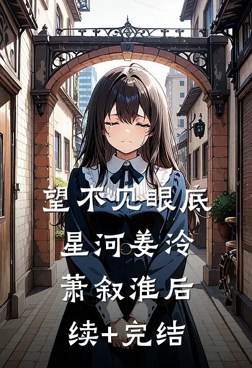 望不见眼底星河姜泠萧叙淮后续+完结