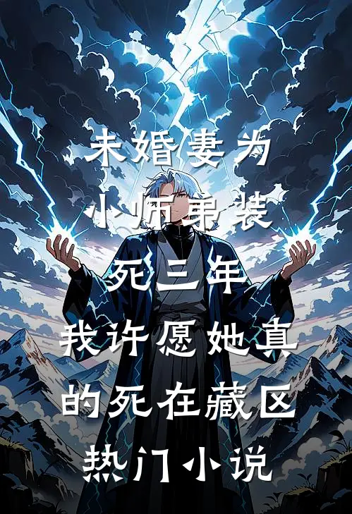 未婚妻为小师弟装死三年，我许愿她真的死在藏区热门小说