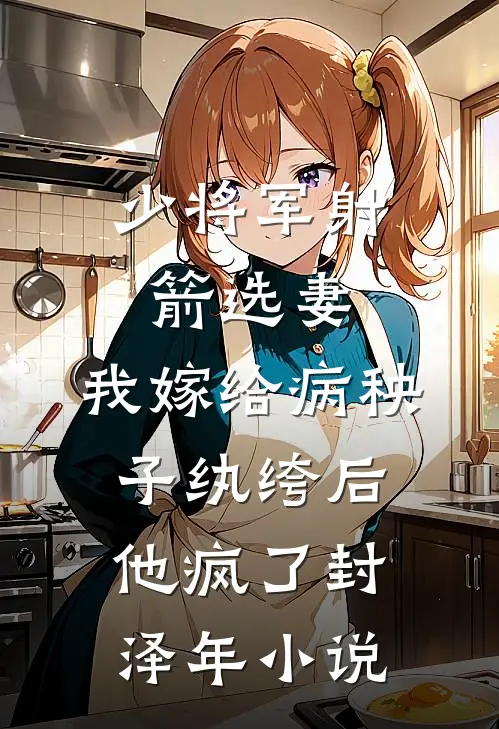 少将军射箭选妻，我嫁给病秧子纨绔后他疯了封泽年小说