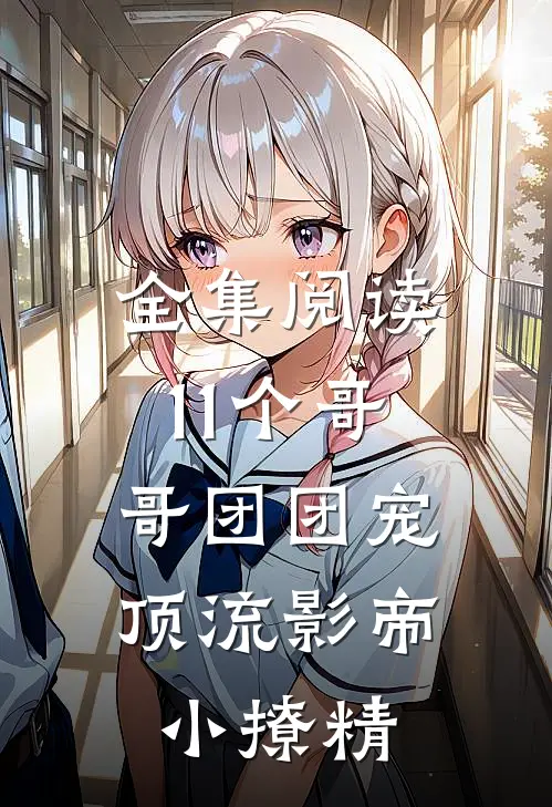 全集阅读11个哥哥团团宠：顶流影帝小撩精