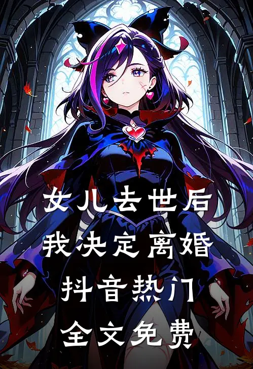 女儿去世后，我决定离婚抖音热门全文免费
